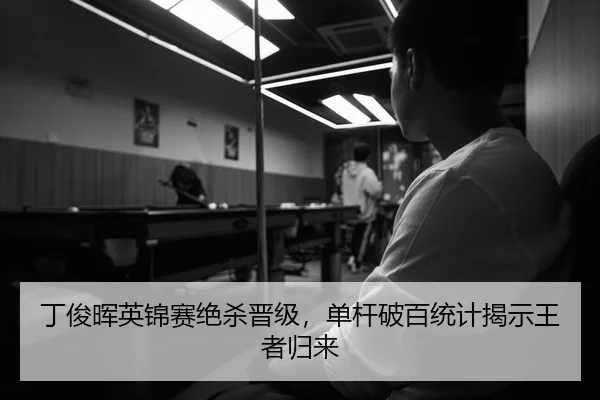 丁俊晖英锦赛绝杀晋级，单杆破百统计揭示王者归来