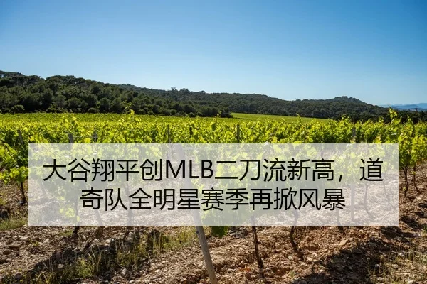 大谷翔平创MLB二刀流新高，道奇队全明星赛季再掀风暴