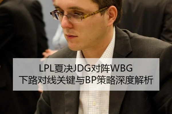 LPL夏决JDG对阵WBG 下路对线关键与BP策略深度解析