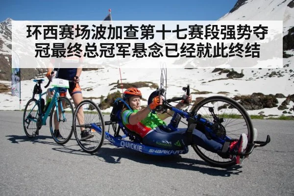 环西赛场波加查第十七赛段强势夺冠最终总冠军悬念已经就此终结