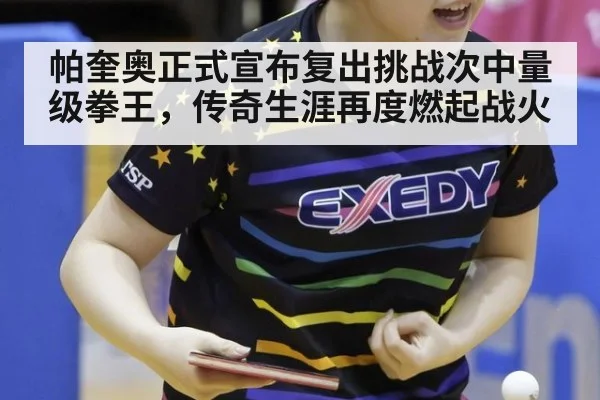 帕奎奥正式宣布复出挑战次中量级拳王，传奇生涯再度燃起战火