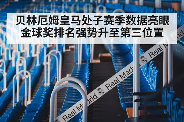 贝林厄姆皇马处子赛季数据亮眼金球奖排名强势升至第三位置