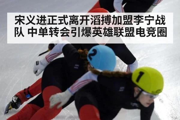 宋义进正式离开滔搏加盟李宁战队 中单转会引爆英雄联盟电竞圈