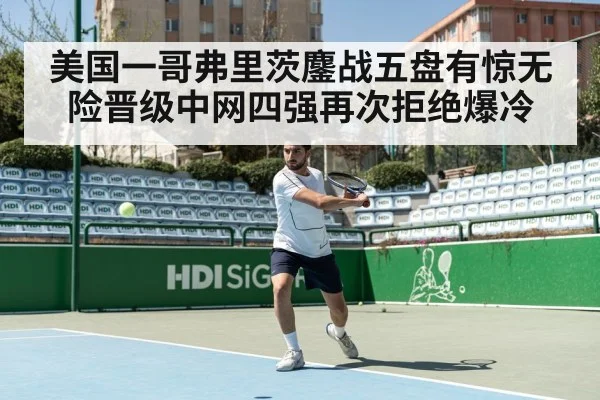 美国一哥弗里茨鏖战五盘有惊无险晋级中网四强再次拒绝爆冷